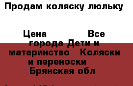  Продам коляску люльку › Цена ­ 12 000 - Все города Дети и материнство » Коляски и переноски   . Брянская обл.